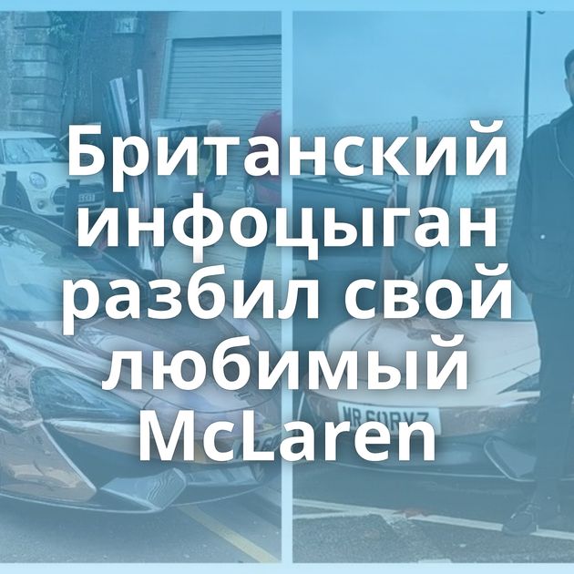 Британский инфоцыган разбил свой любимый McLaren