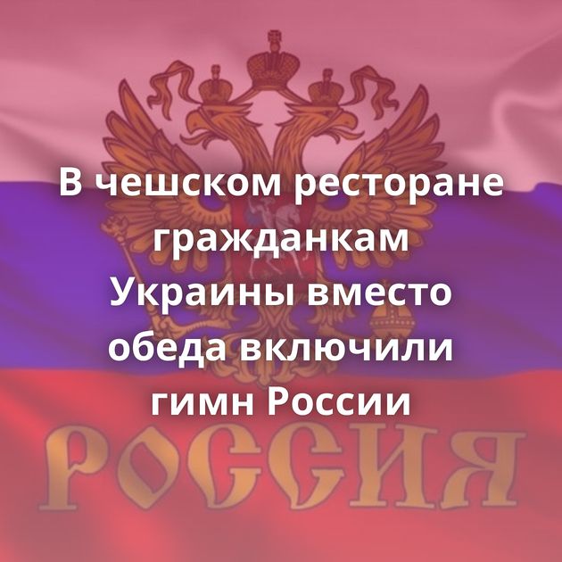 В чешском ресторане гражданкам Украины вместо обеда включили гимн России