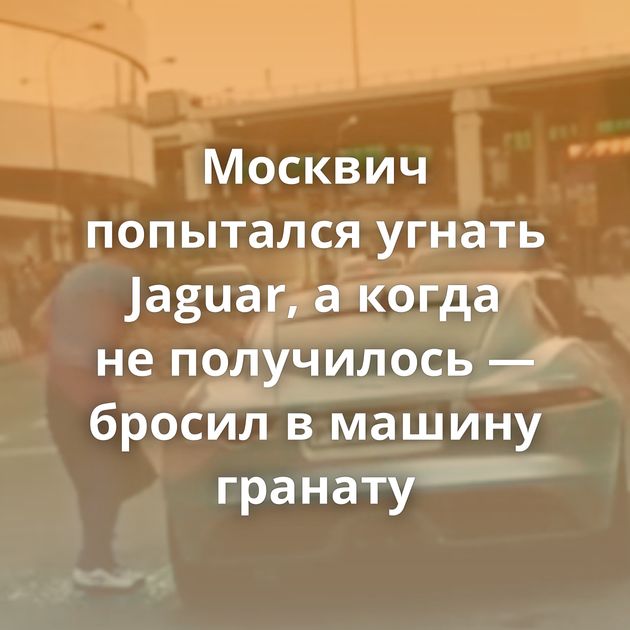 Москвич попытался угнать Jaguar, а когда не получилось — бросил в машину гранату
