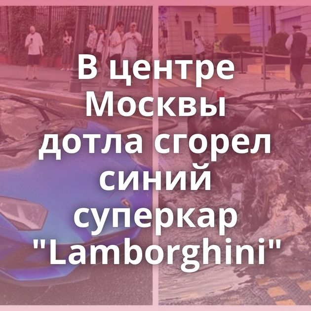В центре Москвы дотла сгорел синий суперкар 