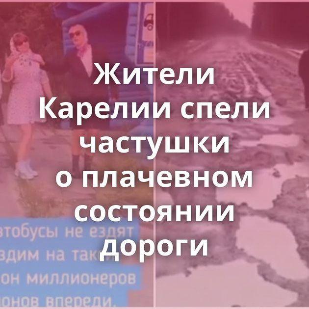 Жители Карелии спели частушки о плачевном состоянии дороги