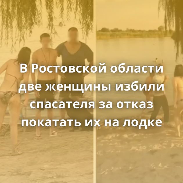 В Ростовской области две женщины избили спасателя за отказ покатать их на лодке