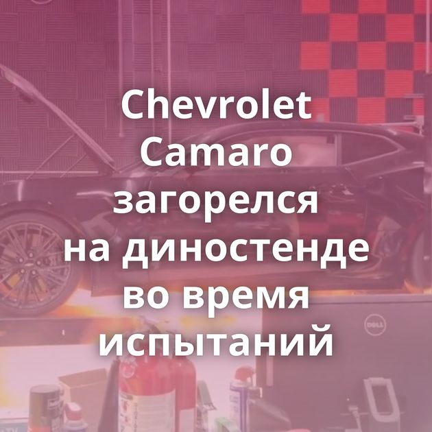 Chevrolet Camaro загорелся на диностенде во время испытаний