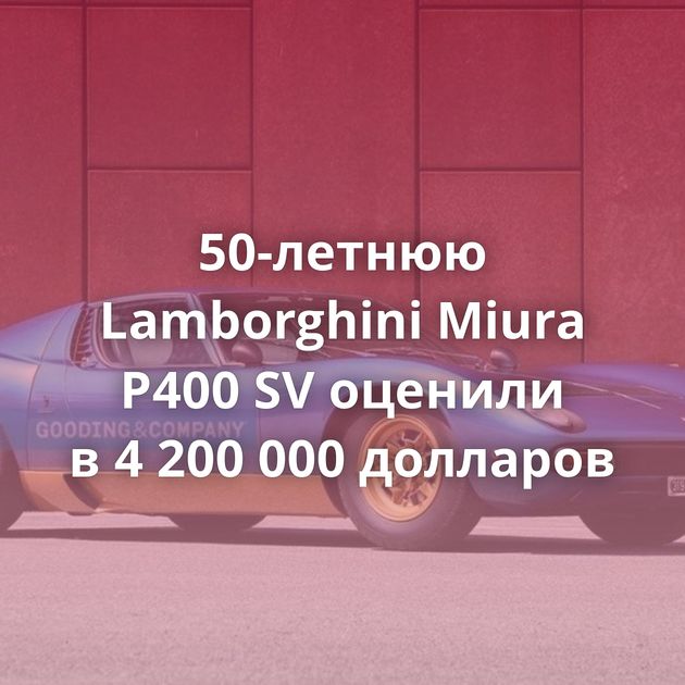 50-летнюю Lamborghini Miura P400 SV оценили в 4 200 000 долларов