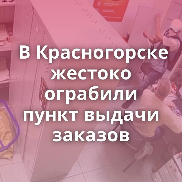 В Красногорске жестоко ограбили пункт выдачи заказов