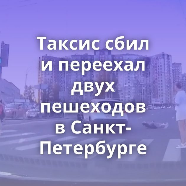 Таксис сбил и переехал двух пешеходов в Санкт-Петербурге