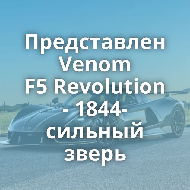 Представлен Venom F5 Revolution - 1844-сильный зверь