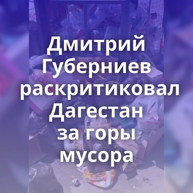 Дмитрий Губерниев раскритиковал Дагестан за горы мусора