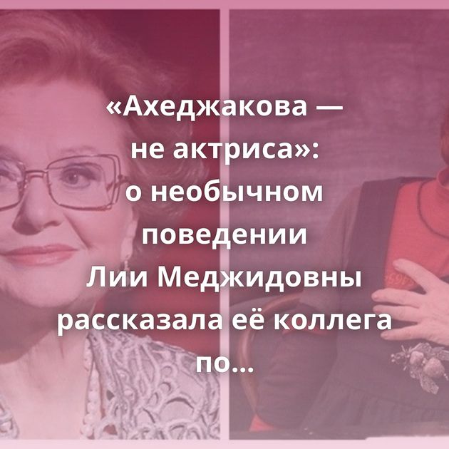 «Ахеджакова — не актриса»: о необычном поведении Лии Меджидовны рассказала её коллега по фильму «Ирония…