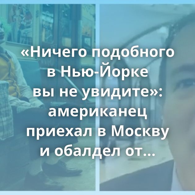 «Ничего подобного в Нью-Йорке вы не увидите»: американец приехал в Москву и обалдел от столичного метро