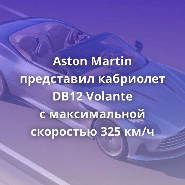 Aston Martin представил кабриолет DB12 Volante с максимальной скоростью 325 км/ч