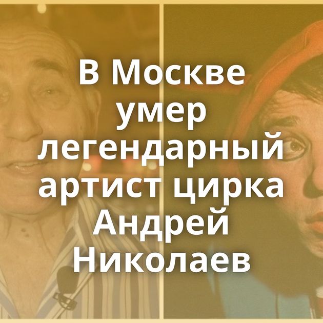 В Москве умер легендарный артист цирка Андрей Николаев