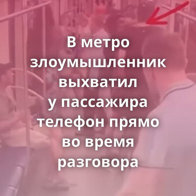 В метро злоумышленник выхватил у пассажира телефон прямо во время разговора