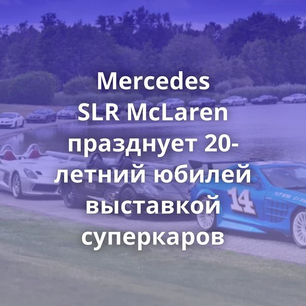 Mercedes SLR McLaren празднует 20-летний юбилей выставкой суперкаров