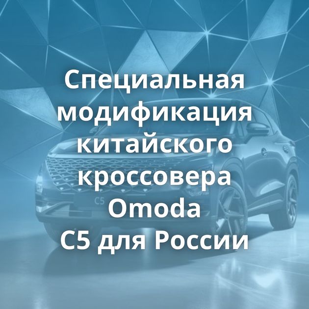 Специальная модификация китайского кроссовера Omoda C5 для России