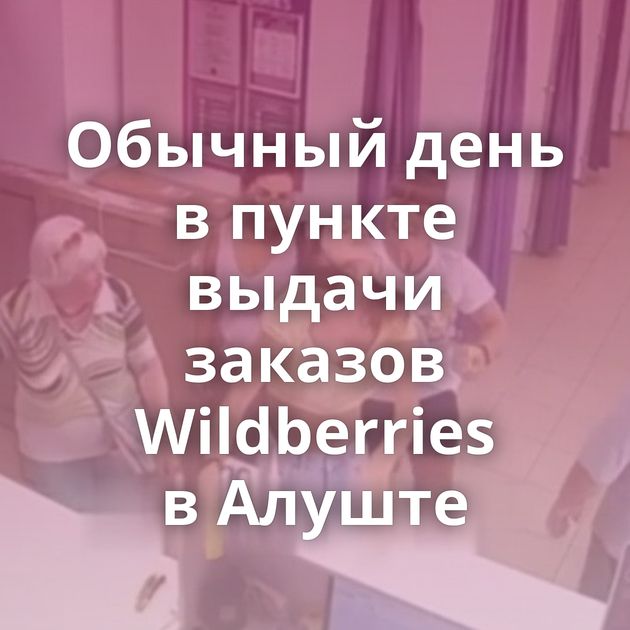 Обычный день в пункте выдачи заказов Wildberries в Алуште