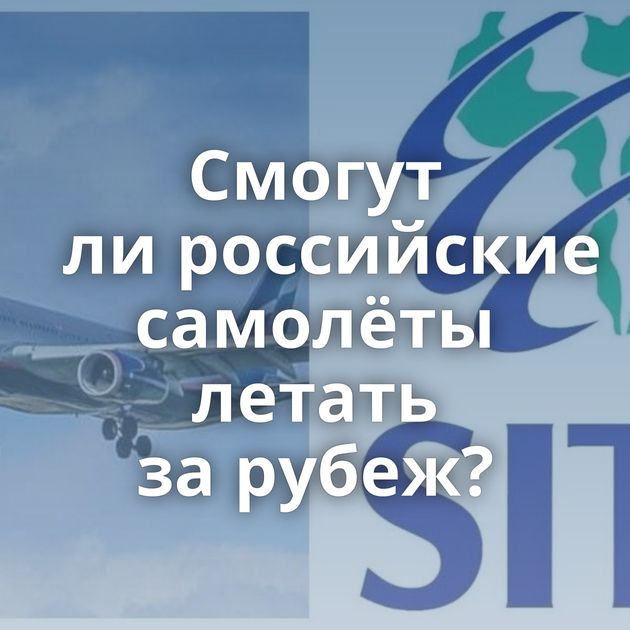 Смогут ли российские самолёты летать за рубеж?