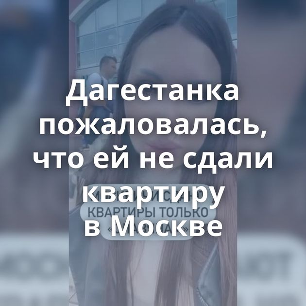 Дагестанка пожаловалась, что ей не сдали квартиру в Москве