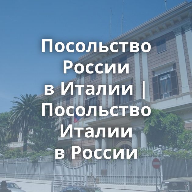 Посольство России в Италии | Посольство Италии в России⁠⁠