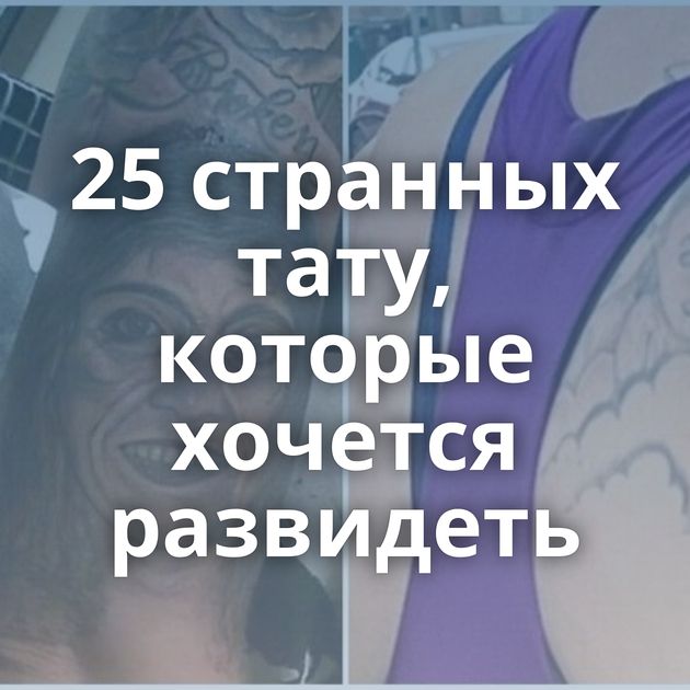 25 странных тату, которые хочется развидеть
