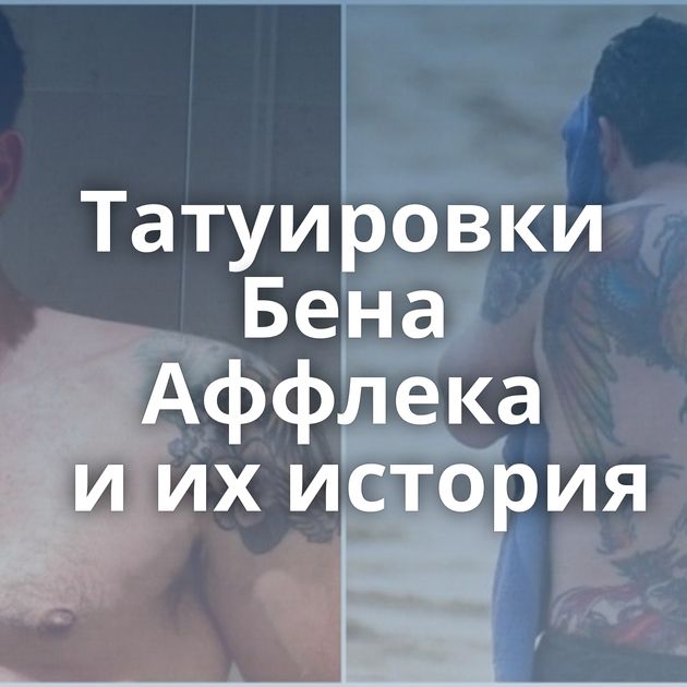 Татуировки Бена Аффлека и их история