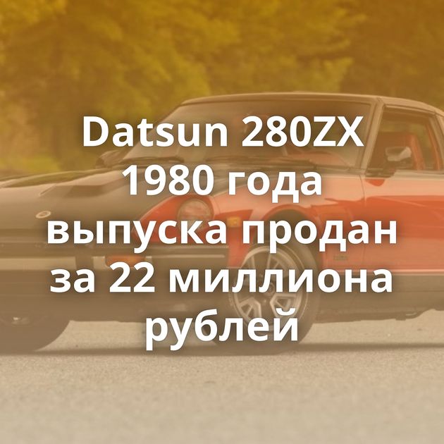 Datsun 280ZX 1980 года выпуска продан за 22 миллиона рублей