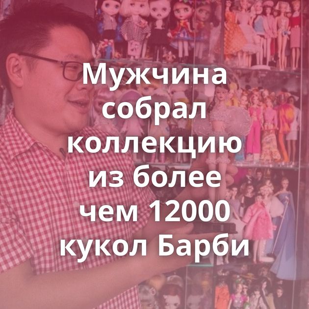 Мужчина собрал коллекцию из более чем 12000 кукол Барби