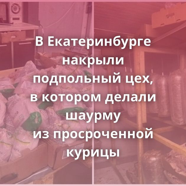 В Екатеринбурге накрыли подпольный цех, в котором делали шаурму из просроченной курицы
