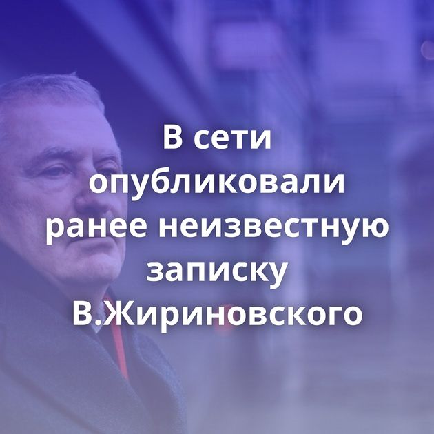 В сети опубликовали ранее неизвестную записку В.Жириновского