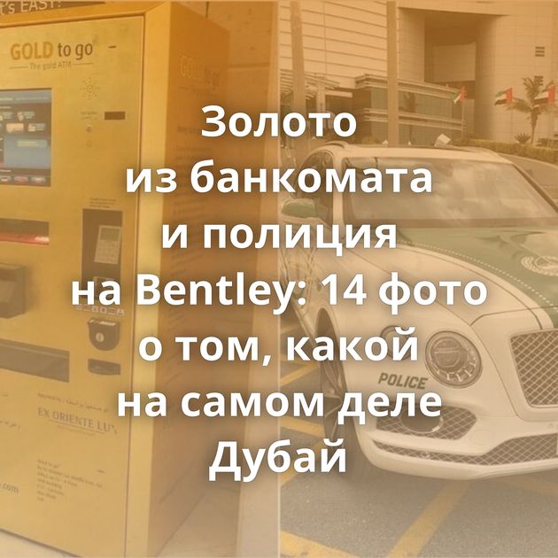 Золото из банкомата и полиция на Bentley: 14 фото о том, какой на самом деле Дубай