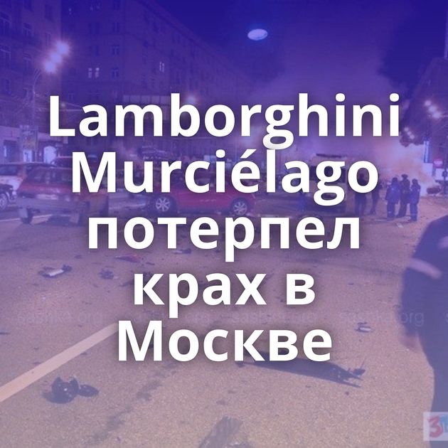 Lamborghini Murciélago потерпел крах в Москве