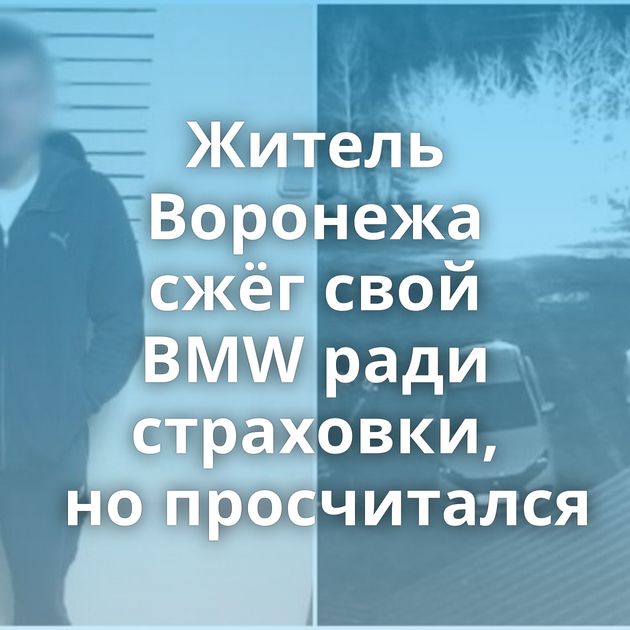 Житель Воронежа сжёг свой BMW ради страховки, но просчитался