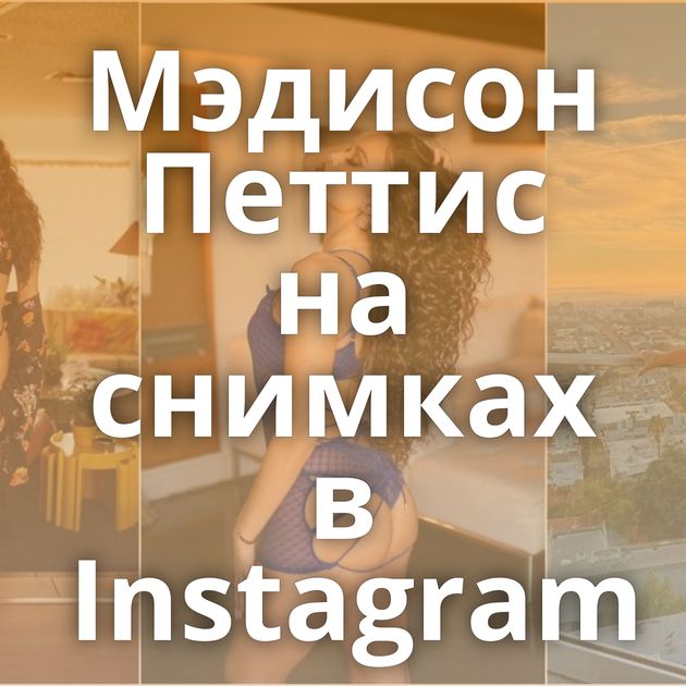 Мэдисон Петтис на снимках в Instagram