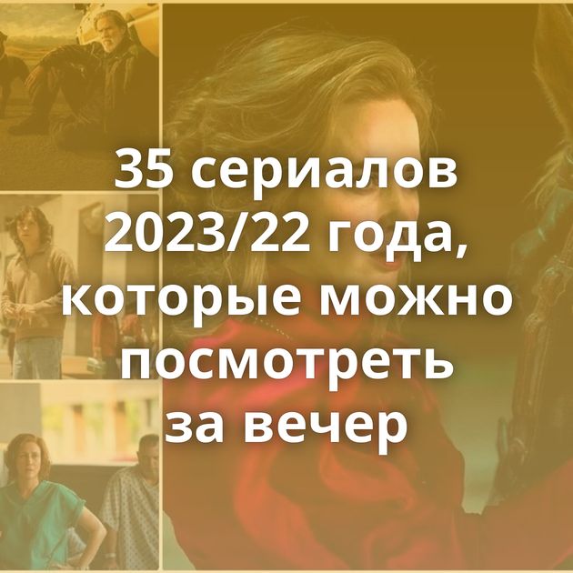 35 сериалов 2023/22 года, которые можно посмотреть за вечер