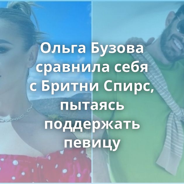 Ольга Бузова сравнила себя с Бритни Спирс, пытаясь поддержать певицу