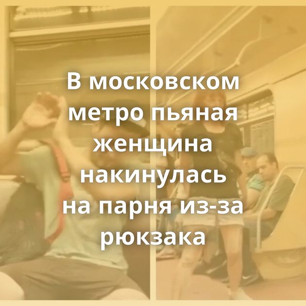 В московском метро пьяная женщина накинулась на парня из-за рюкзака
