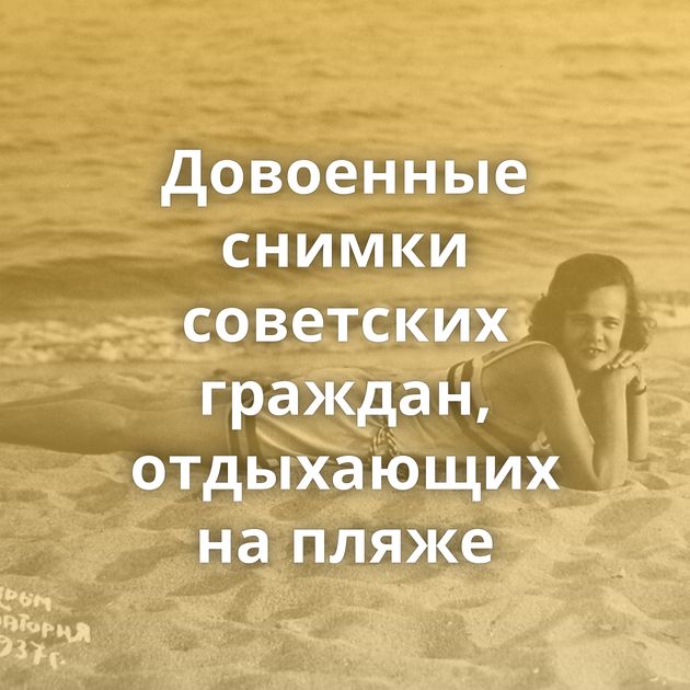 Довоенные снимки советских граждан, отдыхающих на пляже