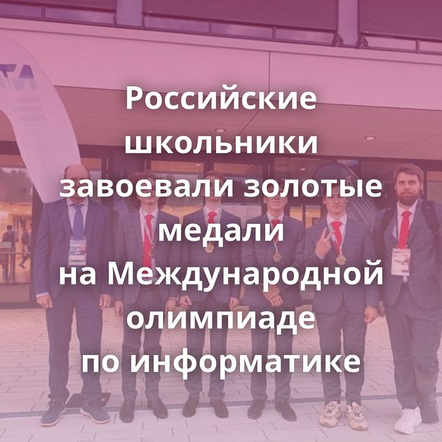 Российские школьники завоевали золотые медали на Международной олимпиаде по информатике