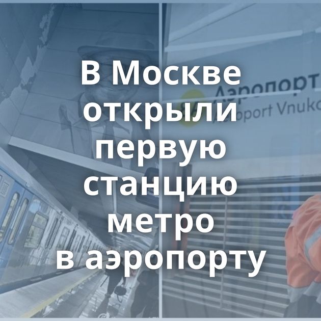 В Москве открыли первую станцию метро в аэропорту