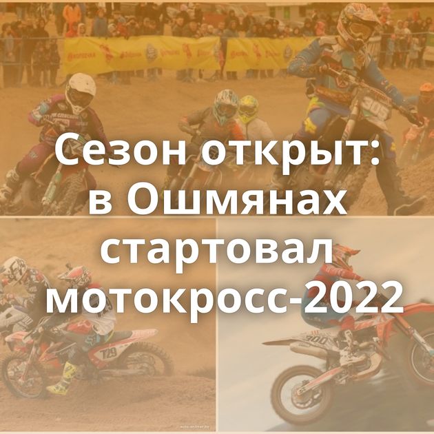 Сезон открыт: в Ошмянах стартовал мотокросс-2022