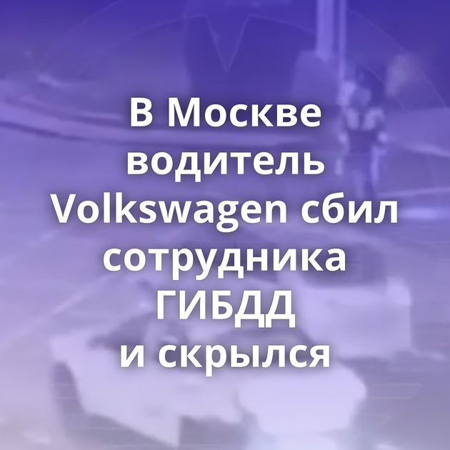 В Москве водитель Volkswagen сбил сотрудника ГИБДД и скрылся