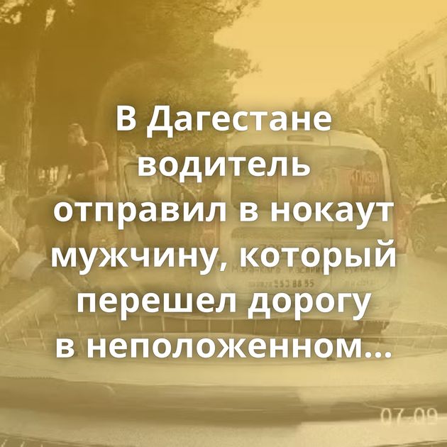 В Дагестане водитель отправил в нокаут мужчину, который перешел дорогу в неположенном месте