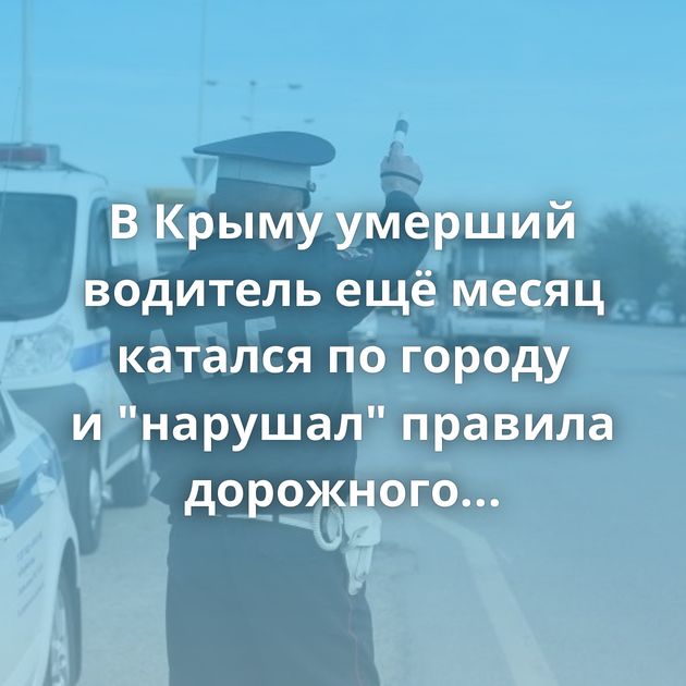 В Крыму умерший водитель ещё месяц катался по городу и 