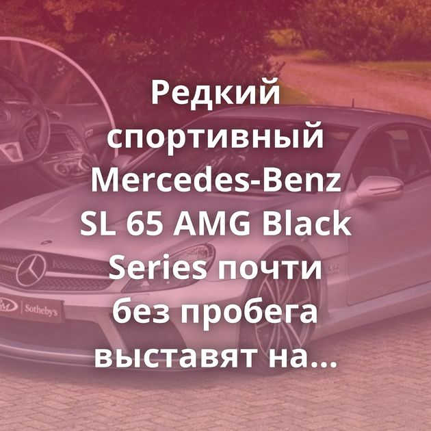 Редкий спортивный Mercedes-Benz SL 65 AMG Black Series почти без пробега выставят на аукционе