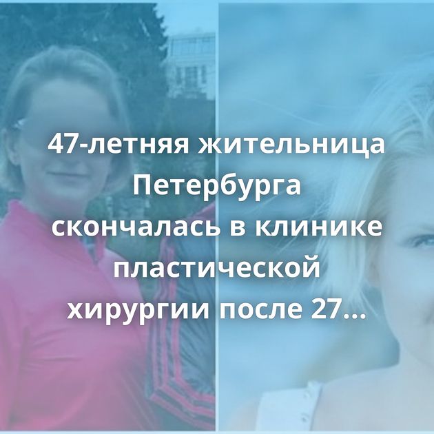 47-летняя жительница Петербурга скончалась в клинике пластической хирургии после 27 операций за раз