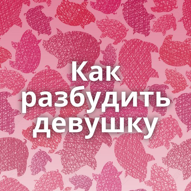 Как разбудить девушку