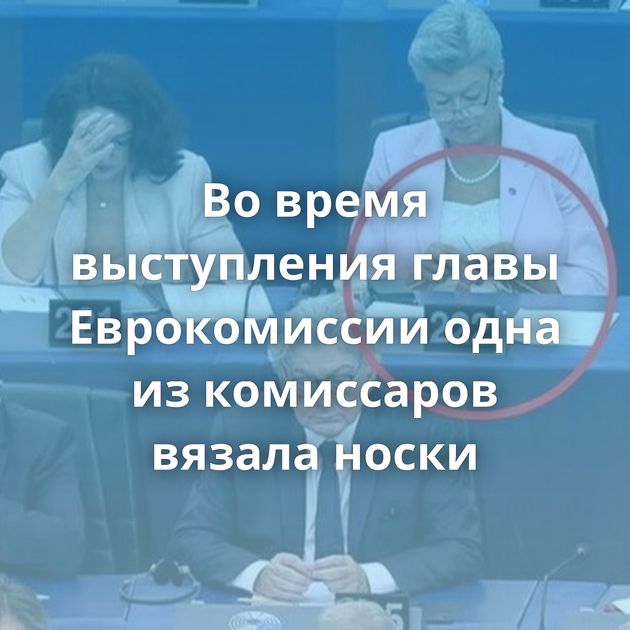 Во время выступления главы Еврокомиссии одна из комиссаров вязала носки