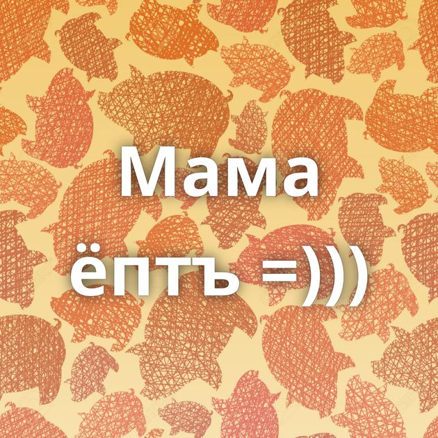 Мама ёптъ =)))