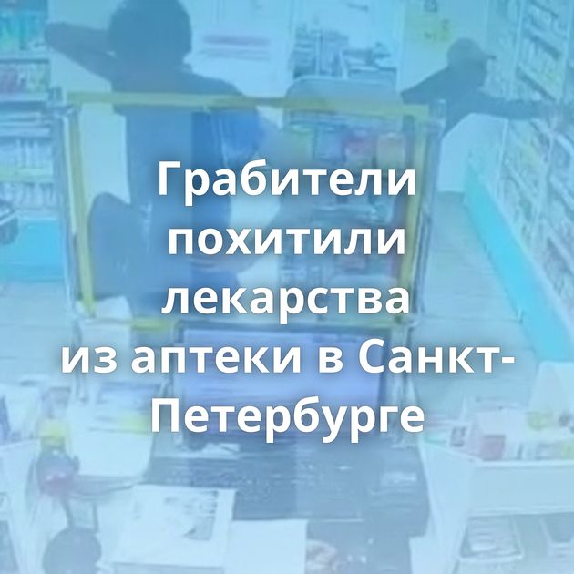 Грабители похитили лекарства из аптеки в Санкт-Петербурге