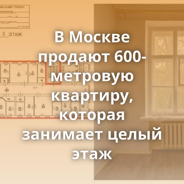 В Москве продают 600-метровую квартиру, которая занимает целый этаж
